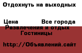 Отдохнуть на выходных › Цена ­ 1 300 - Все города Развлечения и отдых » Гостиницы   